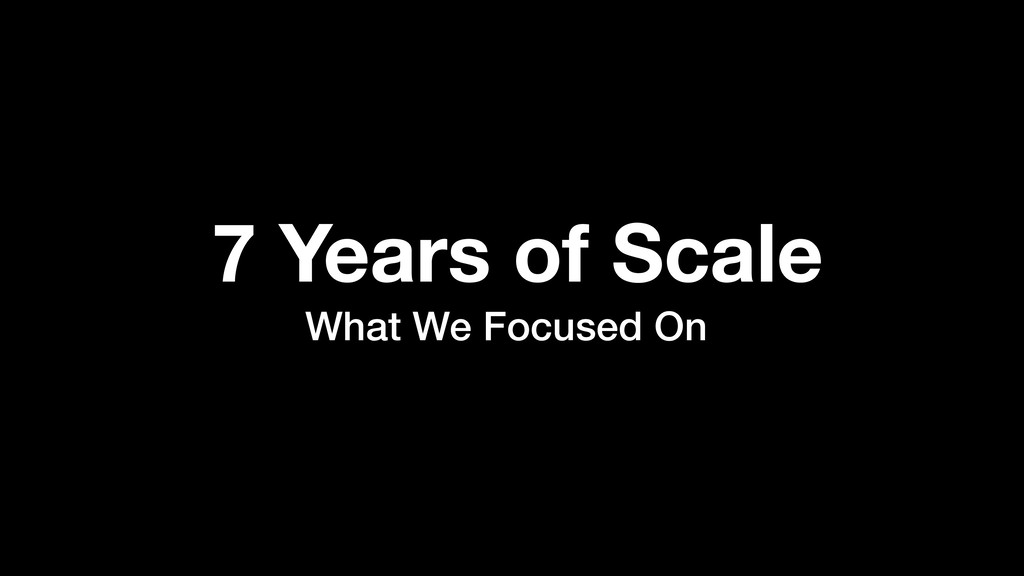 7 Years of Scale: What We Focused On - slide 1