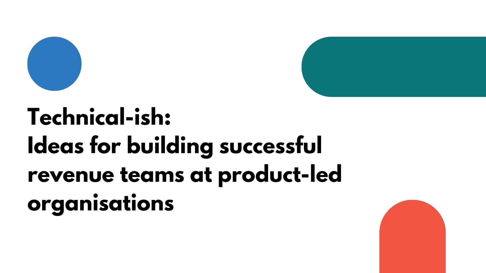 Technical-ish: How to Build Successful Revenue Teams at Highly Technical Organisation - slide 1
