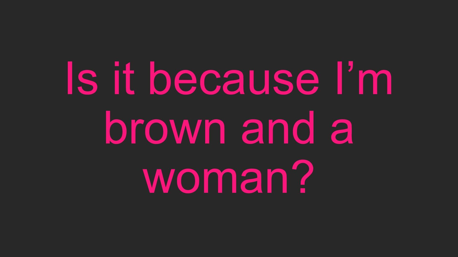 Is It Because I Am Brown and A Woman? - slide 16