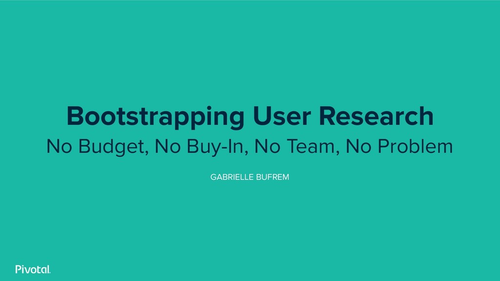 Bootstrapping User Research: No Budget, No Team, No Buy-in, No Problem - slide 1