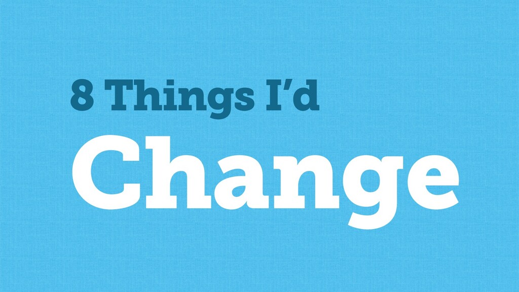 What I'd Change, What I'd Keep the Same & What I Don't Yet Know - slide 2