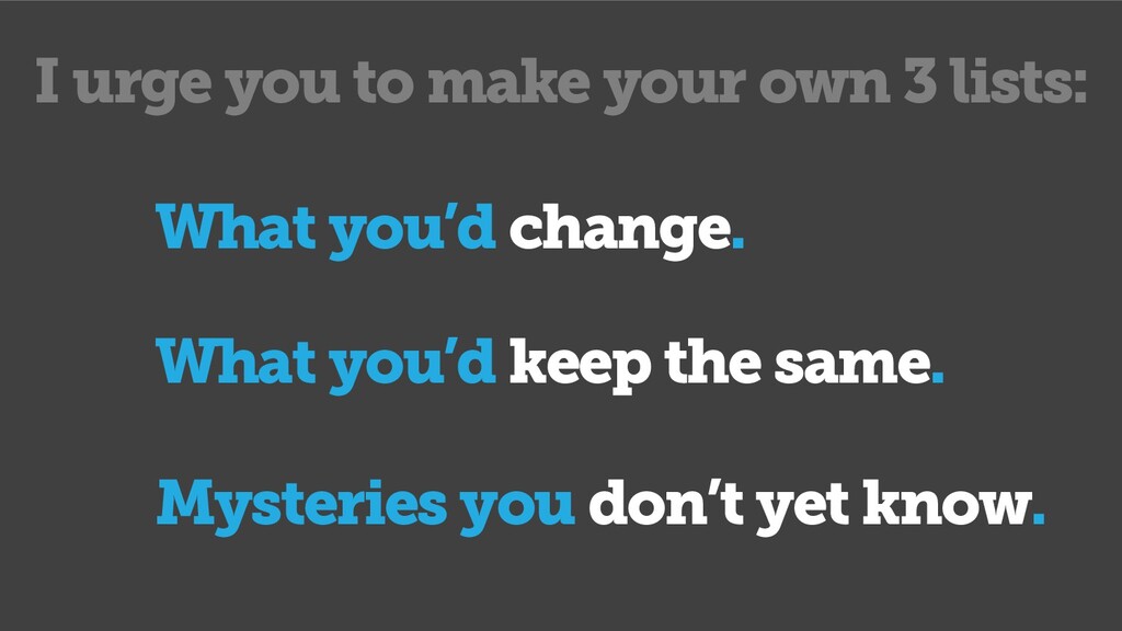What I'd Change, What I'd Keep the Same & What I Don't Yet Know - slide 25
