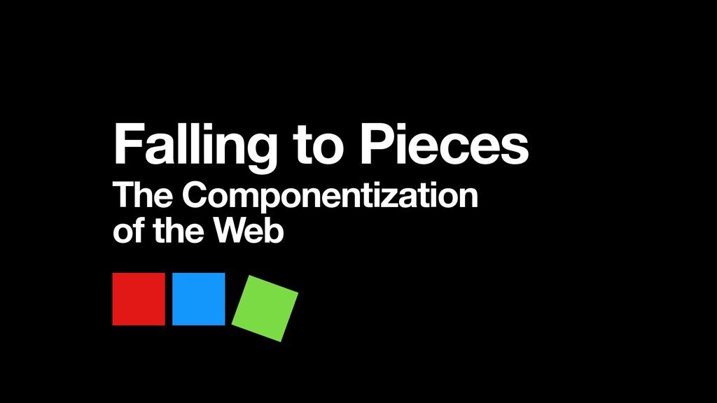 Falling to Pieces: The Componentization of the Web - slide 1