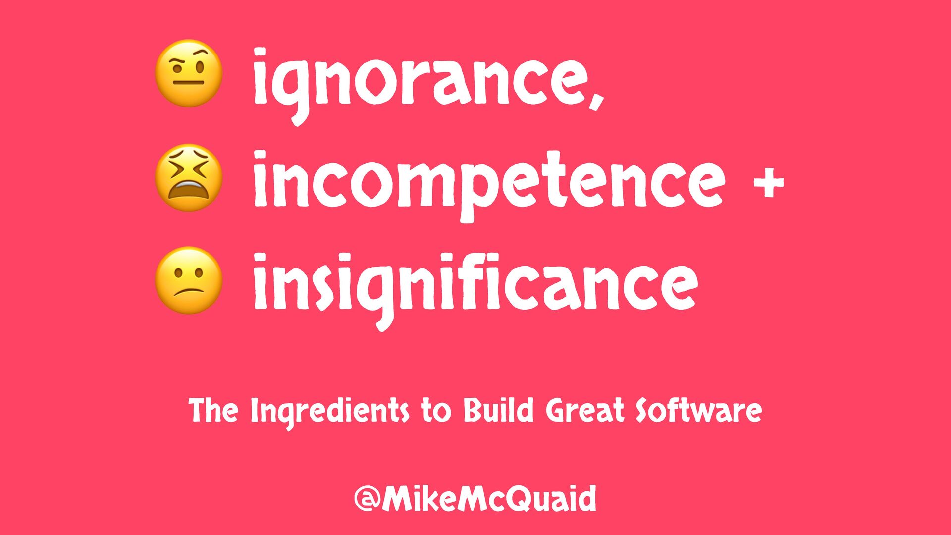 Ignorance, Incompetence and Insignificance: The Ingredients To Build Great Software - slide 1